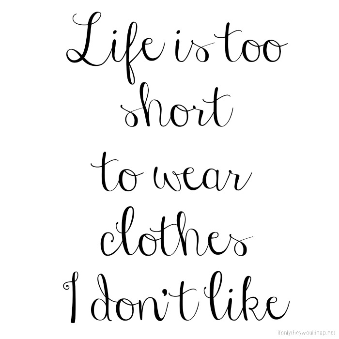 Life is too short to wear clothes I don't like